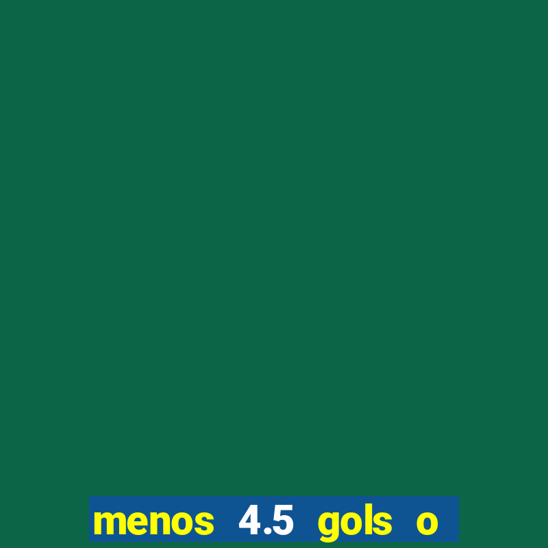 menos 4.5 gols o que significa